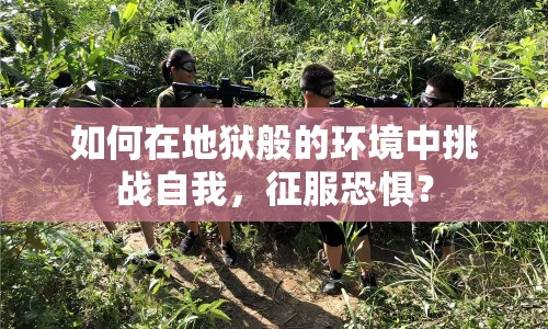 如何在地獄般的環(huán)境中挑戰(zhàn)自我，征服恐懼？