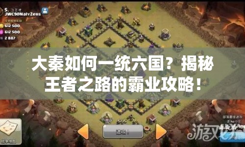 大秦如何一統(tǒng)六國(guó)？揭秘王者之路的霸業(yè)攻略！