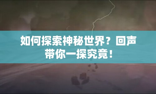 如何探索神秘世界？回聲帶你一探究竟！