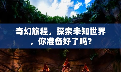 奇幻旅程，探索未知世界，你準備好了嗎？
