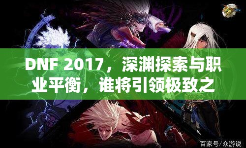 DNF 2017，深淵探索與職業(yè)平衡，誰將引領極致之旅？