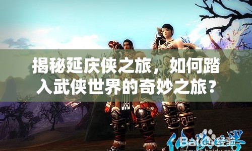 揭秘延慶俠之旅，如何踏入武俠世界的奇妙之旅？