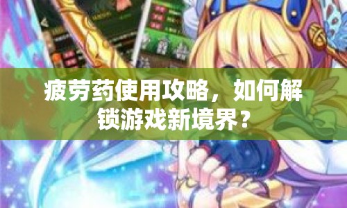 疲勞藥使用攻略，如何解鎖游戲新境界？