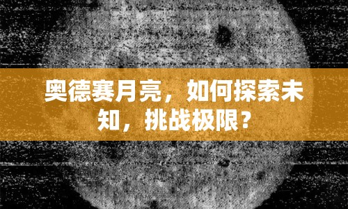 奧德賽月亮，如何探索未知，挑戰(zhàn)極限？