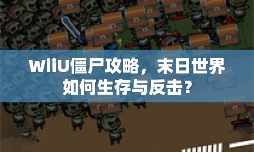 WiiU僵尸攻略，末日世界如何生存與反擊？