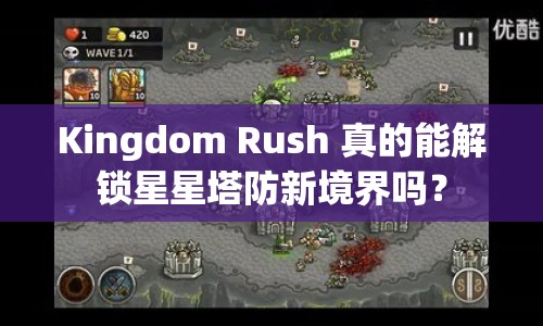 Kingdom Rush 真的能解鎖星星塔防新境界嗎？