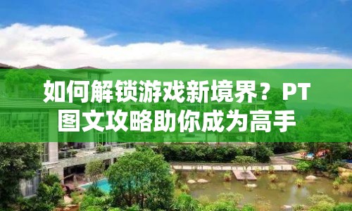 如何解鎖游戲新境界？PT圖文攻略助你成為高手