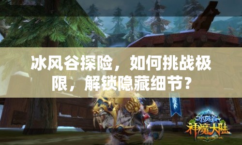 冰風(fēng)谷探險，如何挑戰(zhàn)極限，解鎖隱藏細(xì)節(jié)？