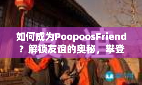 如何成為PoopoosFriend？解鎖友誼的奧秘，攀登高分巔峰！