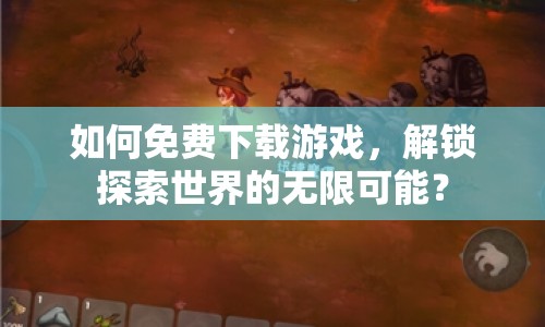 如何免費下載游戲，解鎖探索世界的無限可能？