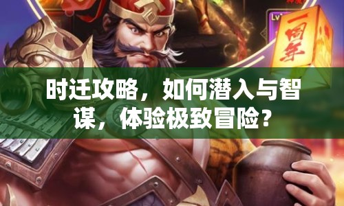 時遷攻略，如何潛入與智謀，體驗極致冒險？