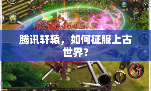 騰訊軒轅，如何征服上古世界？