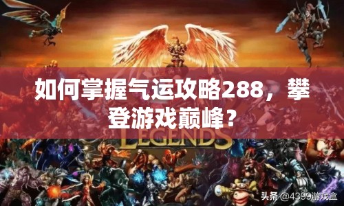 如何掌握氣運(yùn)攻略288，攀登游戲巔峰？