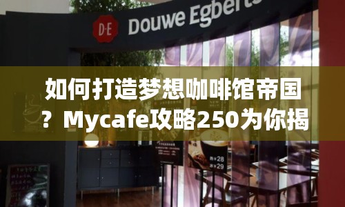 如何打造夢(mèng)想咖啡館帝國？Mycafe攻略250為你揭秘！