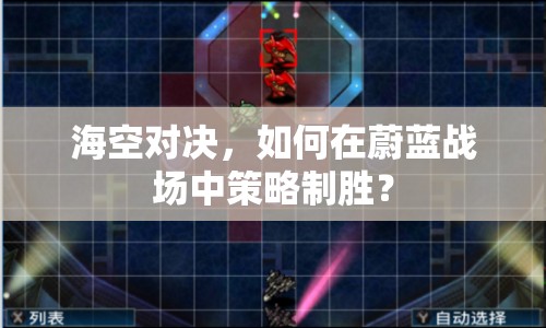 海空對(duì)決，如何在蔚藍(lán)戰(zhàn)場(chǎng)中策略制勝？