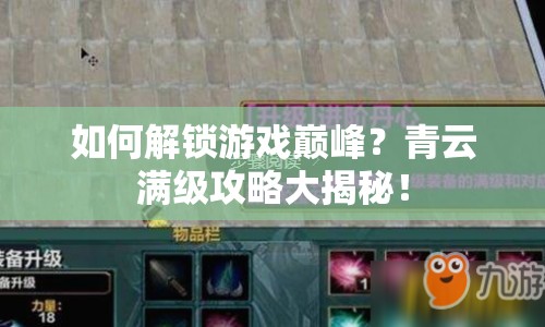 如何解鎖游戲巔峰？青云滿級(jí)攻略大揭秘！
