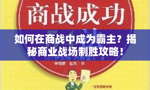 如何在商戰(zhàn)中成為霸主？揭秘商業(yè)戰(zhàn)場制勝攻略！