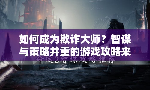 如何成為欺詐大師？智謀與策略并重的游戲攻略來啦！