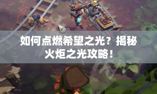 如何點(diǎn)燃希望之光？揭秘火炬之光攻略！