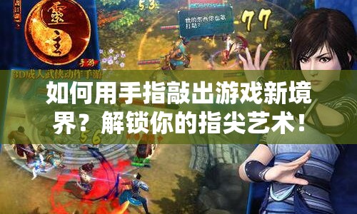 如何用手指敲出游戲新境界？解鎖你的指尖藝術(shù)！