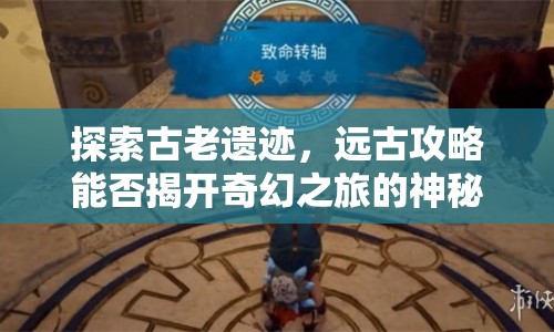 探索古老遺跡，遠古攻略能否揭開奇幻之旅的神秘面紗？