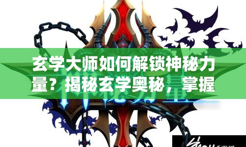 玄學大師如何解鎖神秘力量？揭秘玄學奧秘，掌握神秘力量！