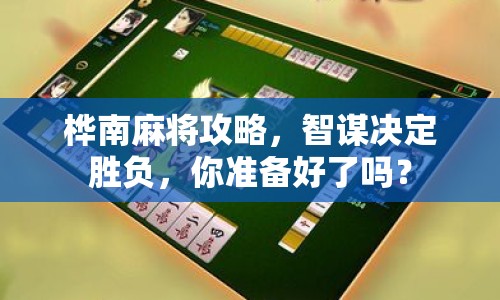 樺南麻將攻略，智謀決定勝負(fù)，你準(zhǔn)備好了嗎？