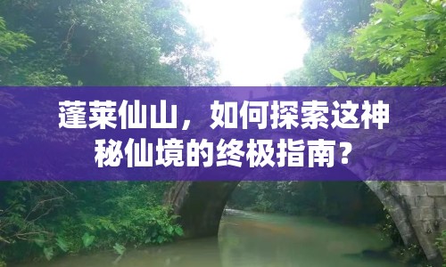 蓬萊仙山，如何探索這神秘仙境的終極指南？