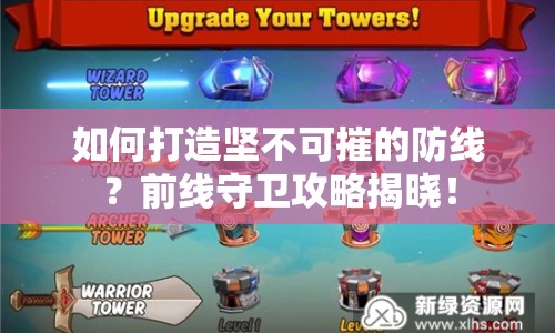 如何打造堅不可摧的防線？前線守衛(wèi)攻略揭曉！