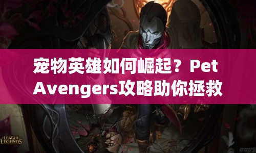 寵物英雄如何崛起？Pet Avengers攻略助你拯救世界！