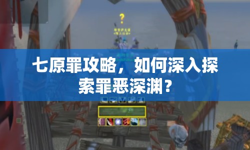 七原罪攻略，如何深入探索罪惡深淵？