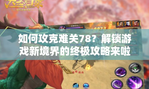 如何攻克難關(guān)78？解鎖游戲新境界的終極攻略來(lái)啦！
