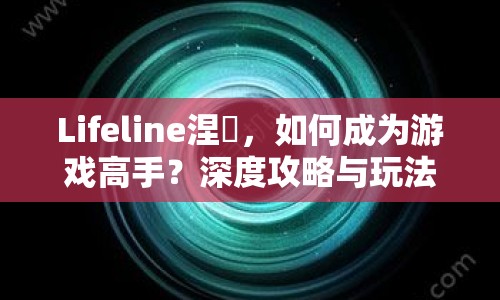 Lifeline涅槃，如何成為游戲高手？深度攻略與玩法解析來(lái)襲！