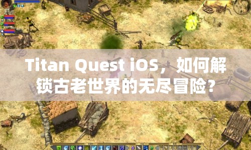 Titan Quest iOS，如何解鎖古老世界的無盡冒險？