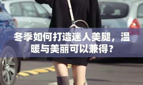 冬季如何打造迷人美腿，溫暖與美麗可以兼得？