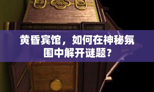 黃昏賓館，如何在神秘氛圍中解開謎題？