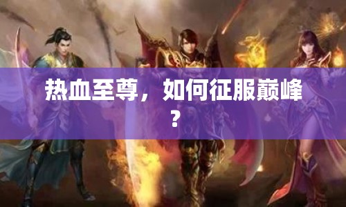 熱血至尊，如何征服巔峰？
