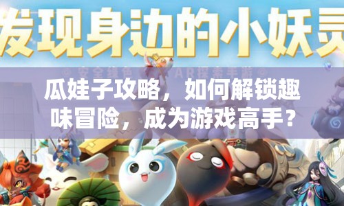 瓜娃子攻略，如何解鎖趣味冒險(xiǎn)，成為游戲高手？