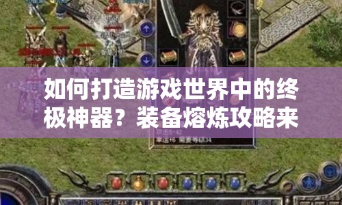 如何打造游戲世界中的終極神器？裝備熔煉攻略來(lái)啦！