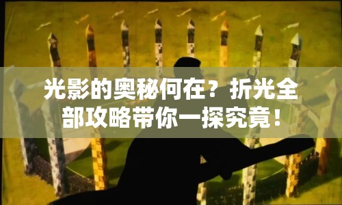 光影的奧秘何在？折光全部攻略帶你一探究竟！