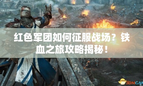 紅色軍團(tuán)如何征服戰(zhàn)場(chǎng)？鐵血之旅攻略揭秘！