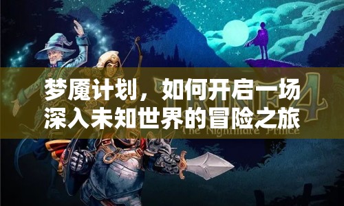夢魘計劃，如何開啟一場深入未知世界的冒險之旅？