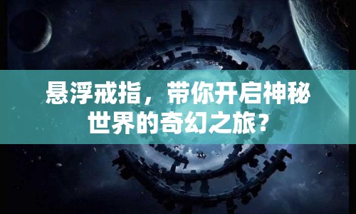 懸浮戒指，帶你開啟神秘世界的奇幻之旅？