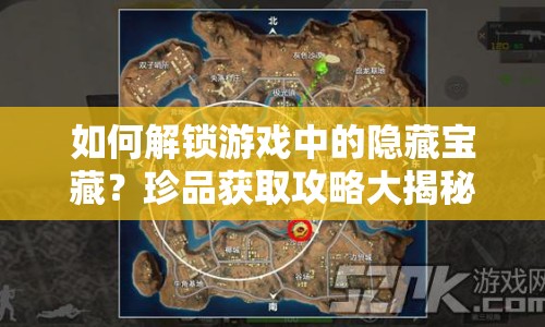 如何解鎖游戲中的隱藏寶藏？珍品獲取攻略大揭秘！