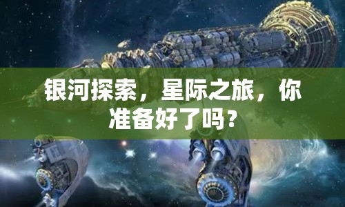 銀河探索，星際之旅，你準(zhǔn)備好了嗎？