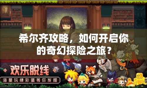 希爾齊攻略，如何開(kāi)啟你的奇幻探險(xiǎn)之旅？