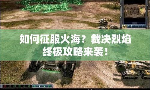 如何征服火海？裁決烈焰終極攻略來襲！