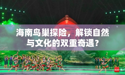 海南鳥巢探險(xiǎn)，解鎖自然與文化的雙重奇遇？