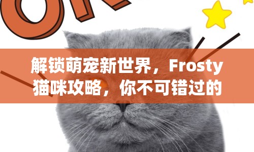 解鎖萌寵新世界，F(xiàn)rosty貓咪攻略，你不可錯過的奇妙之旅！