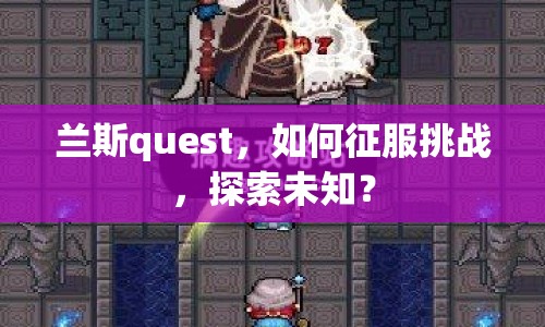 蘭斯quest，如何征服挑戰(zhàn)，探索未知？